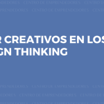 Cómo ser creativos en los negocios con Design Thinking