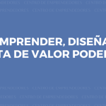Si vas a emprender, diseña una propuesta de valor poderosa