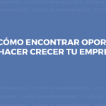 Descubre cómo encontrar oportunidades de negocio y hacer crecer tu emprendimiento